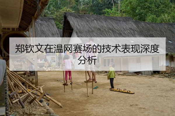 郑钦文在温网赛场的技术表现深度分析