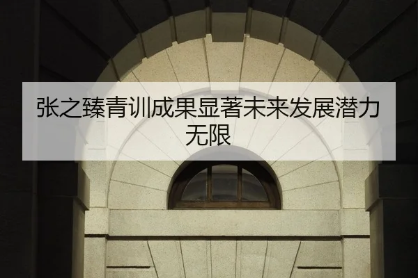 张之臻青训成果显著未来发展潜力无限